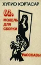 62. Модель для сборки. Рассказы - Хулио Кортасар
