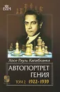 Автопортрет гения. В 2 томах. Том 2. 1922-1939 - Капабланка Хосе Рауль, Воронков Сергей Борисович