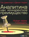 Аналитика как конкурентное преимущество. Новая наука побеждать - Том Дэвенпорт и Джоан Харрис