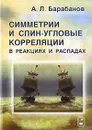 Симметрии и спин-угловые корреляции в реакциях и распадах - А. Л. Барабанов