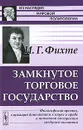 Замкнутое торговое государство. Философский проект, служащий дополнением к науке о праве и попыткой построения грядущей политики - И. Г. Фихте