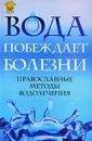 Вода побеждает болезни. Православные методы водолечения - Отец Вадим