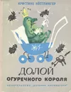 Долой огуречного короля - Нестлингер Кристине