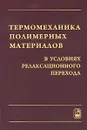 Термомеханика полимерных материалов в условиях релаксационного перехода - В. П. Матвеенко, О. Ю. Сметанников, Н. А. Труфанов, И. Н. Шардаков