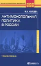 Антимонопольная политика в России - И. В. Князева