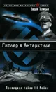 Гитлер в Антарктиде. Последняя тайна III Рейха - Вадим Телицын