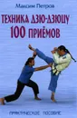 Техника дзю-дзюцу. 100 приемов. Практическое пособие - Максим Петров