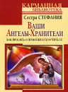 Ваши Ангелы-хранители. Как просить о помощи и получить ее - Сестра Стефания