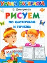 Рисуем по клеточкам и точкам. Умная раскраска - В. Дмитриева