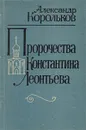 Пророчества Константина Леонтьева - Александр Корольков