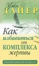Как избавиться от комплекса жертвы - Дайер Уэйн Уолтер