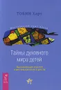 Тайны духовного мира детей. Ошеломляющие открытия о мистическом опыте в детстве - Тобин Харт