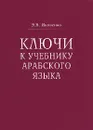 Ключи к учебнику арабского языка для продолжающих - Э. В. Яковенко