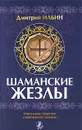 Шаманские жезлы. Уникальные практики современного шамана - Дмитрий Ильин