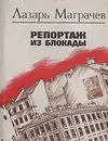 Репортаж из блокады - Лазарь Маграчев