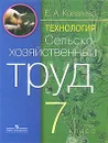 Технология. Сельскохозяйственный труд. 7 класс - Е. А. Ковалева