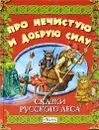 Про нечистую и добрую силу. Сказки русского леса - А. В. Тихонов