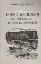 Не стреляйте в белых лебедей - Борис Васильев