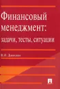 Финансовый менеджмент. Задачи, тесты, ситуации - В. И. Данилин