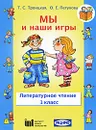 Литературное чтение. 1 класс. Мы и наши игры - Т. С. Троицкая, О. Е. Петухова