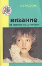 Вязание: от умения к мастерству - А. А. Власова