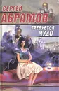 Требуется чудо - Сергей Абрамов