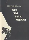 Где ты был, Адам? - Генрих Белль