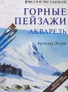 Рисуем по схемам. Горные пейзажи. Акварель - Лоури Арнольд