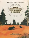 Книга былей и небылиц про медведей и медведиц - Алексей Кожевников