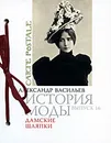История моды. Выпуск 16. Дамские шляпки - Александр Васильев