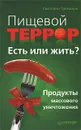 Пищевой террор. Есть или жить? Продукты массового уничтожения - Светлана Троицкая