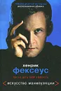 Искусство манипуляции. Как не дать себя обмануть - Хенрик Фексеус