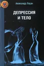 Депрессия и тело - Лоуэн Александр, Пимочкина Г. Н.