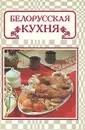 Белорусская кухня - Людмила Маркова,Иван Корзун,Т. Пискун,Валентина Болотникова,Давид Шапиро,Любовь Вапельник,Зоя Василенко