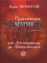 Практическая магия от Атлантиды до Апокалипсиса - Моносов Борис Моисеевич