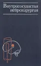Внутрисосудистая нейрохирургия - В. А. Хилько, Ю. Н. Зубков