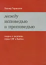 Между исповедью и проповедью. Очерки о писателях стран СНГ и Балтии - Леонид Теракопян