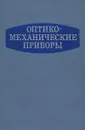 Оптико-механические приборы - Сергей Кулагин,Виктор Дикарев,Геннадий Мосягин,Е. Лебедев,Вячеслав Зубарев,Адель Гоменюк