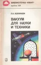 Вакуум для науки и техники - Л. А. Ашкинази