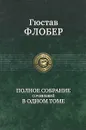 Гюстав Флобер. Полное собрание сочинений в одном томе - Гюстав Флобер