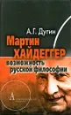 Мартин Хайдеггер. Возможность русской философии - Дугин Александр Гелиевич