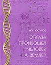 Откуда произошел человек на Земле? - А. К. Юсупов