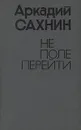 Не поле перейти - Аркадий Сахнин