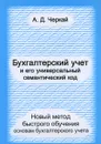 Бухгалтерский учет и его универсальный семантический код. Новый метод быстрого обучения основам бухгалтерского учета - Черкай Александр Данилович