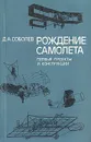 Рождение самолета: Первые проекты и конструкции - Соболев Дмитрий Алексеевич