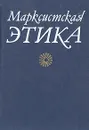 Марксистская этика - Абдусалам Гусейнов,Владимир Бакштановский,Юрий Согомонов,Александр Титаренко