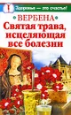 Вербена. Святая трава, исцеляющая все болезни - Ирина Белова