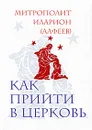 Как прийти в Церковь - Митрополит Волоколамский Иларион (Алфеев)