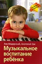 Музыкальное воспитание ребенка - Лев Мадорский, Анатолий Зак