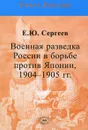 Военная разведка России в борьбе против Японии, 1904-1905 гг. - Е. Ю. Сергеев